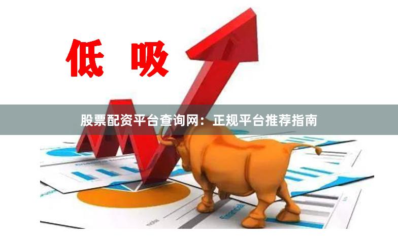 股票配资平台查询网：正规平台推荐指南