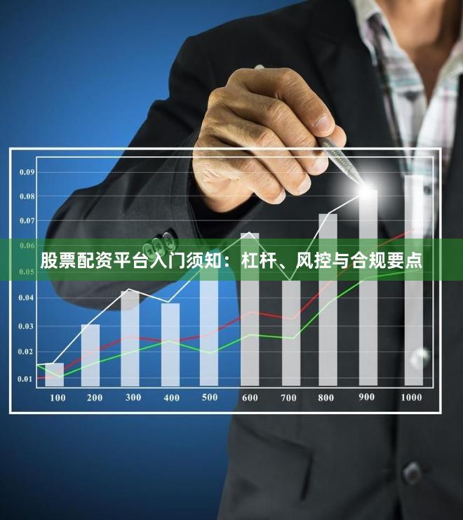 股票配资平台入门须知：杠杆、风控与合规要点