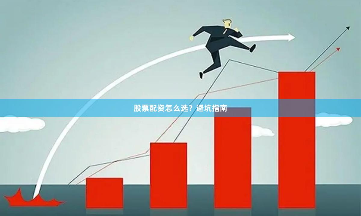 股票配资怎么选？避坑指南