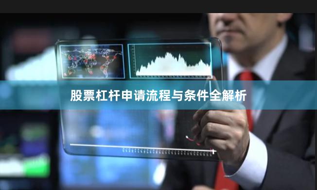 股票杠杆申请流程与条件全解析