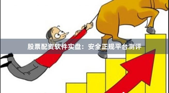 股票配资软件实盘：安全正规平台测评