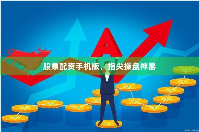 股票配资手机版，指尖操盘神器