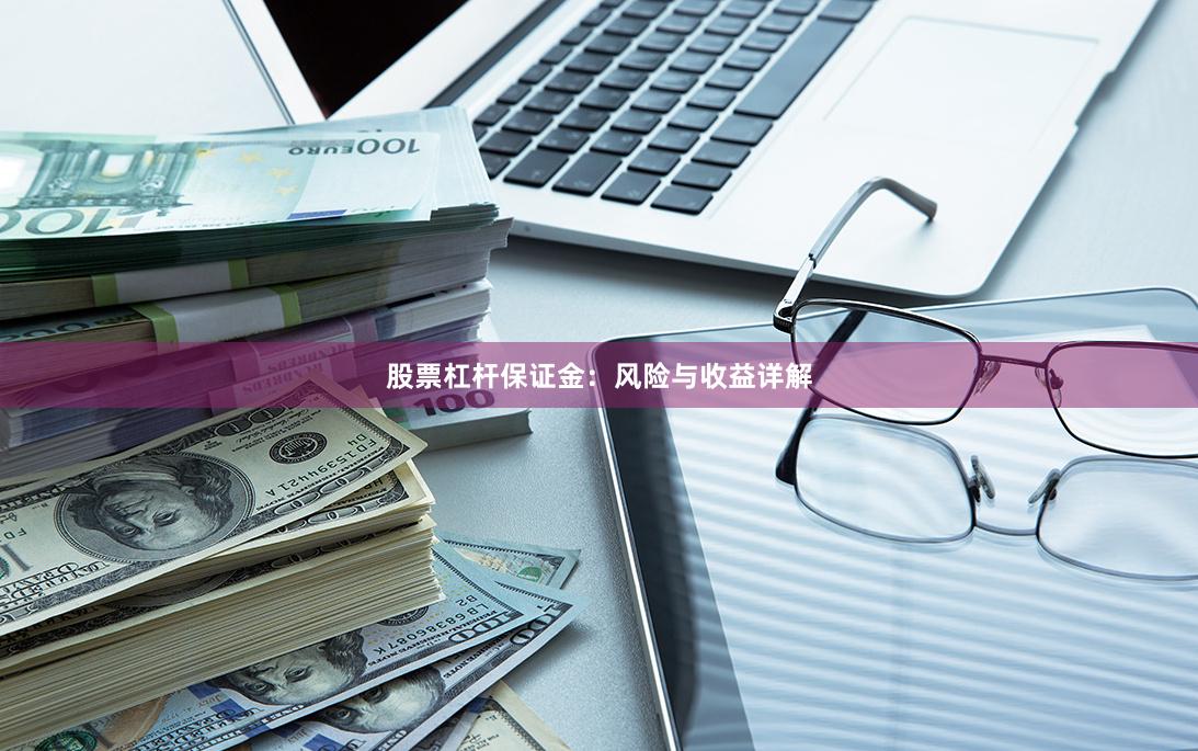 股票杠杆保证金：风险与收益详解