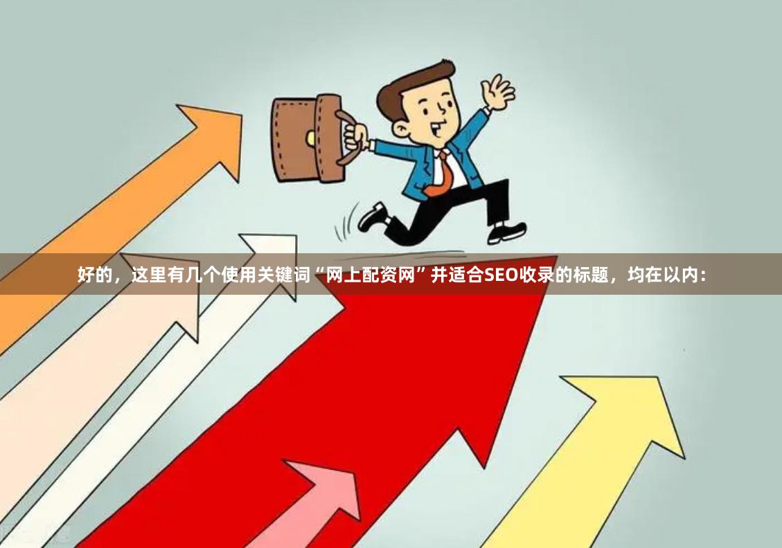 好的，这里有几个使用关键词“网上配资网”并适合SEO收录的标题，均在以内：