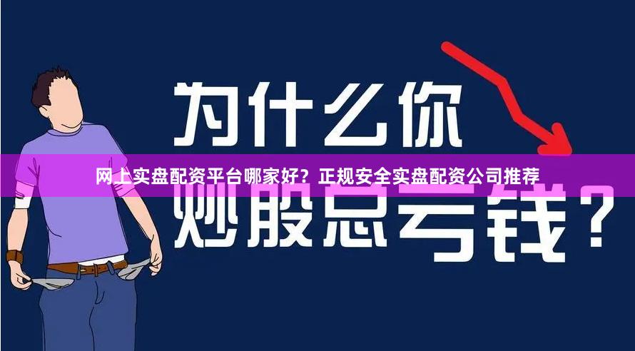 网上实盘配资平台哪家好？正规安全实盘配资公司推荐
