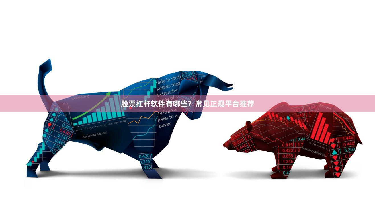 股票杠杆软件有哪些？常见正规平台推荐