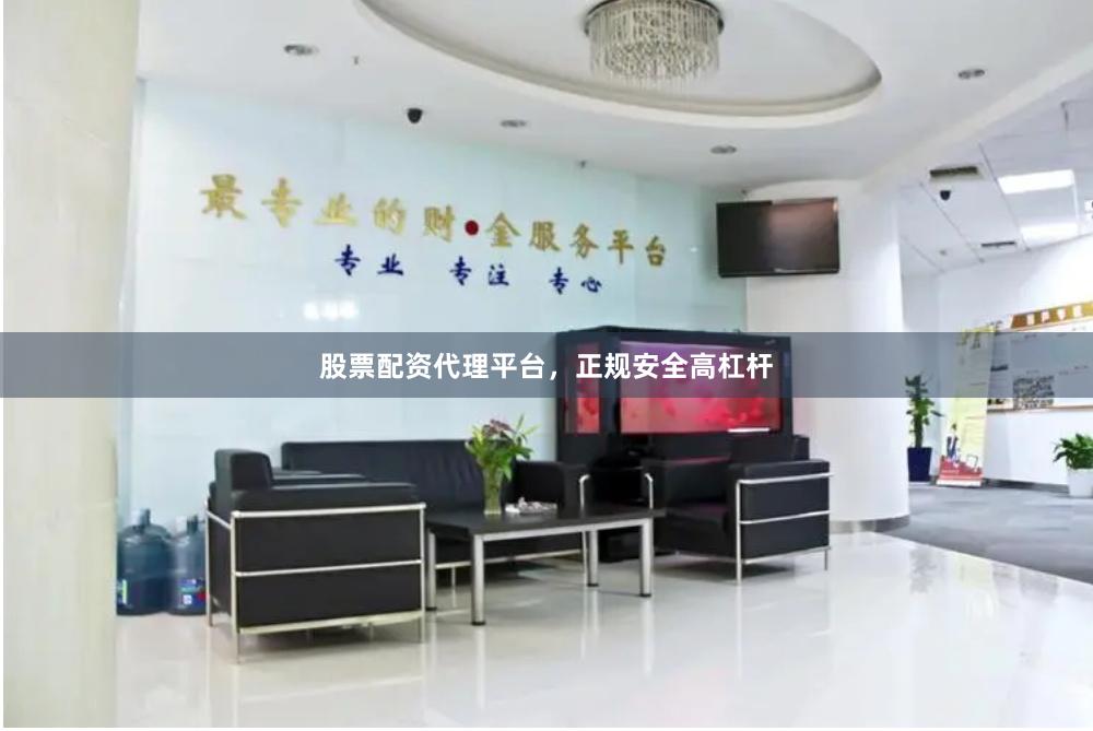 股票配资代理平台，正规安全高杠杆
