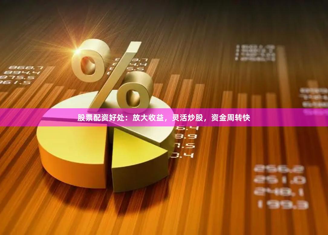 股票配资好处：放大收益，灵活炒股，资金周转快