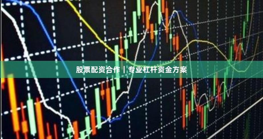 股票配资合作｜专业杠杆资金方案