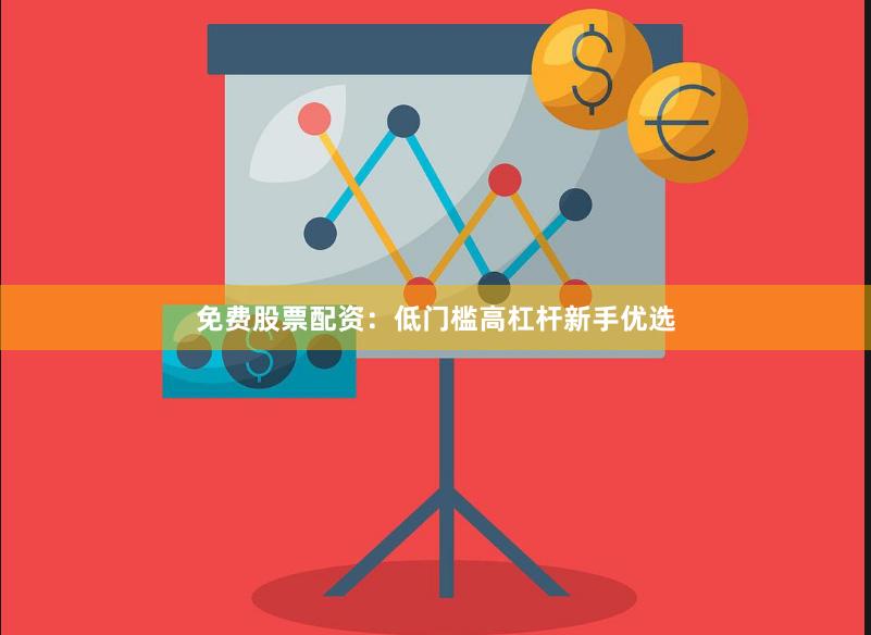免费股票配资：低门槛高杠杆新手优选