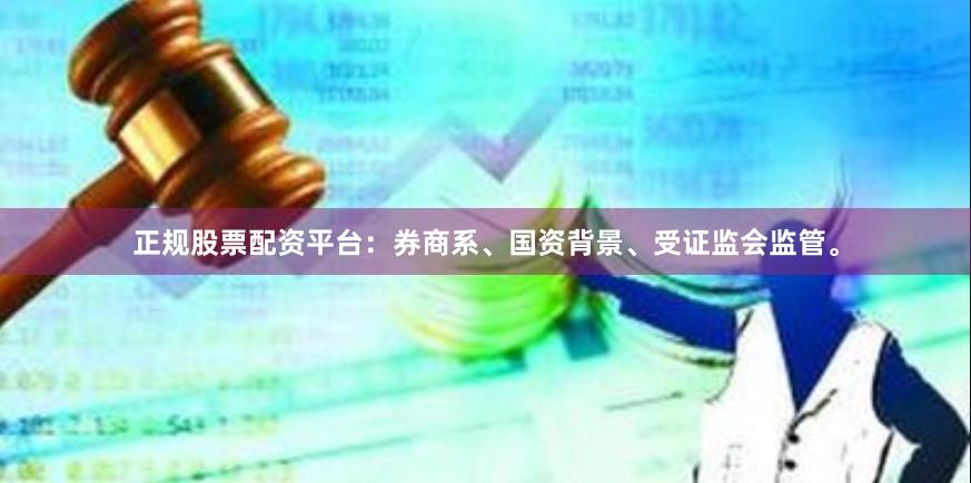 正规股票配资平台：券商系、国资背景、受证监会监管。